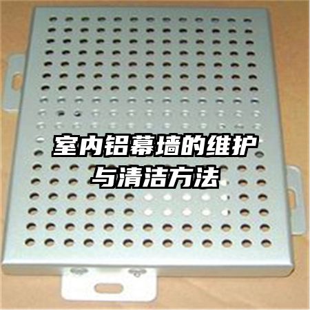 室内铝幕墙的维护与清洁方法