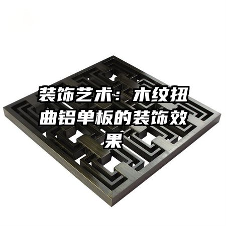 装饰艺术:木纹扭曲铝单板的装饰效果